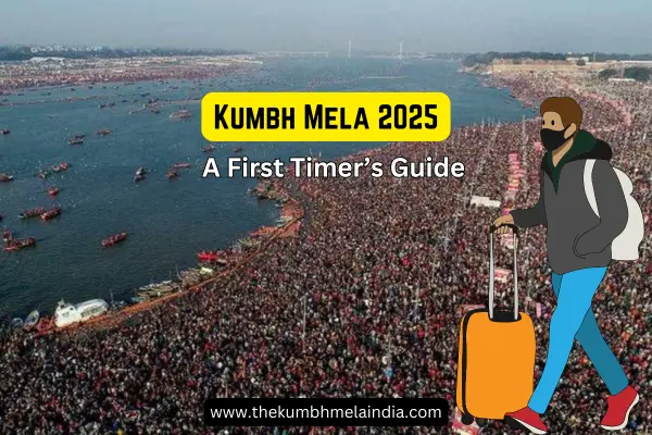 Kumbh Mela 2025 A First Timers Guide