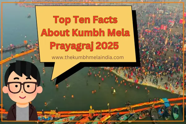 Top Ten Facts About Kumbh Mela Prayagraj 2025